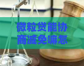 微粒贷能协商减免嘛怎么办微粒贷能协商减免吗