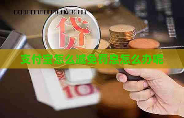 支付宝怎么减免罚息怎么办呢