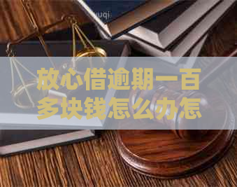 放心借逾期一百多块钱怎么办怎么解决