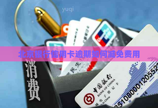 北京银行信用卡逾期如何减免费用