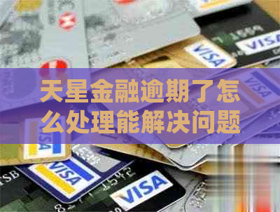天星金融逾期了怎么处理能解决问题