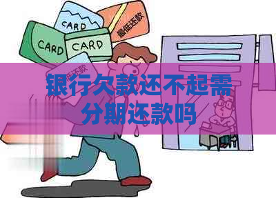 银行欠款还不起需分期还款吗