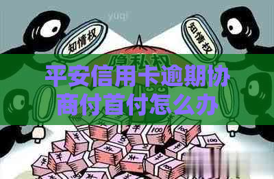平安信用卡逾期协商付首付怎么办