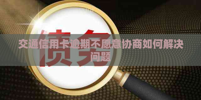 交通信用卡逾期不愿意协商如何解决问题
