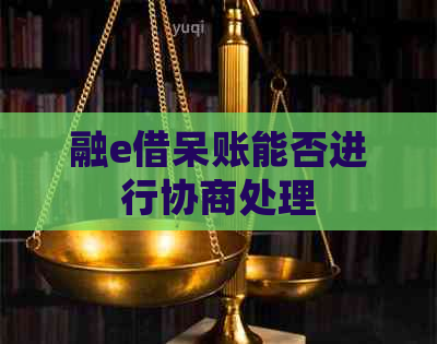融e借呆账能否进行协商处理
