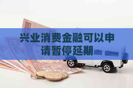 兴业消费金融可以申请暂停延期