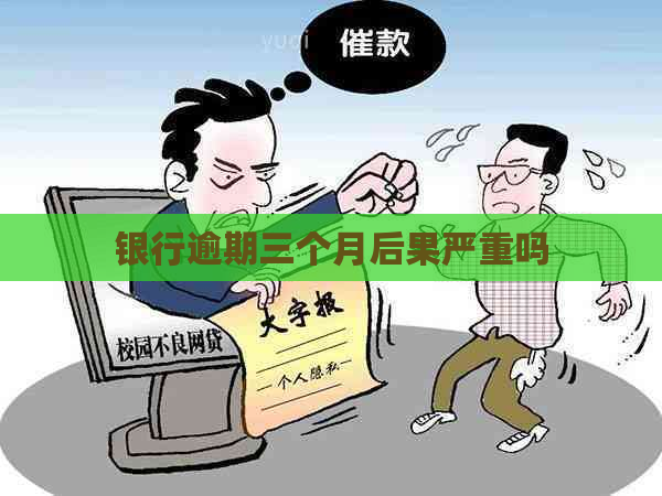 银行逾期三个月后果严重吗