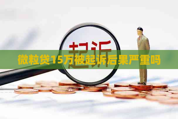微粒贷15万被起诉后果严重吗