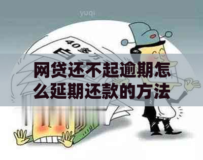 网贷还不起逾期怎么延期还款的方法和流程