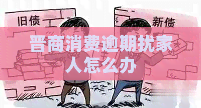 晋商消费逾期扰家人怎么办