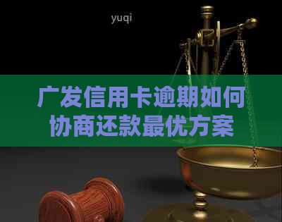 广发信用卡逾期如何协商还款更优方案