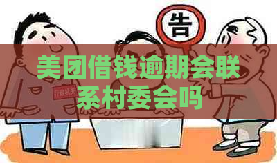 美团借钱逾期会联系村委会吗