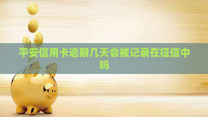 平安信用卡逾期几天会被记录在中吗