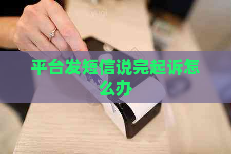 平台发短信说完起诉怎么办