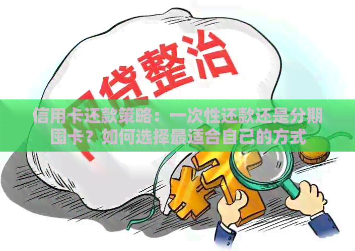 信用卡还款策略：一次性还款还是分期囤卡？如何选择最适合自己的方式