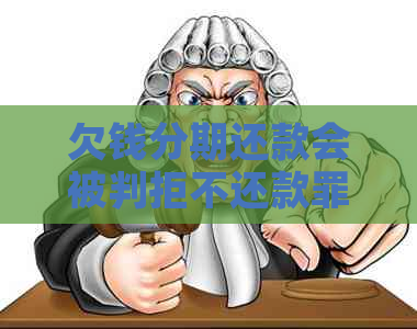 欠钱分期还款会被判拒不还款罪吗