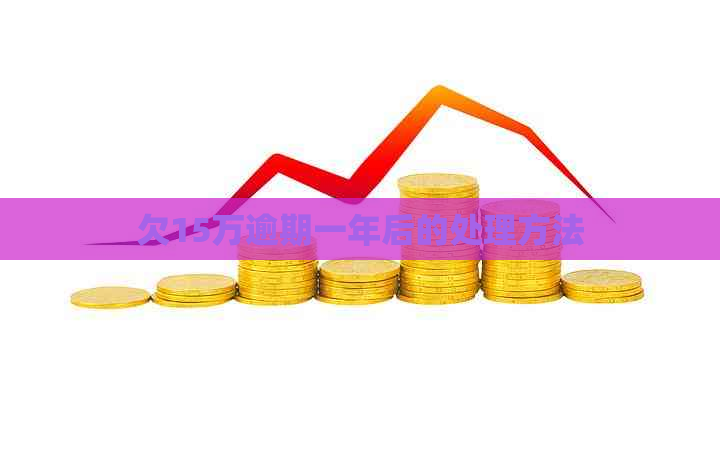 欠15万逾期一年后的处理方法