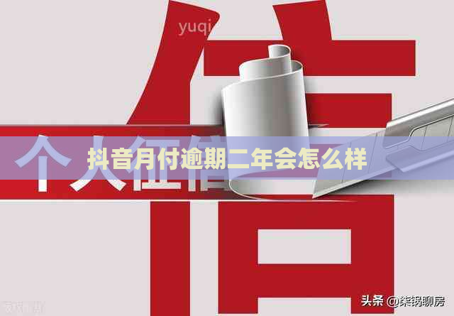 抖音月付逾期二年会怎么样