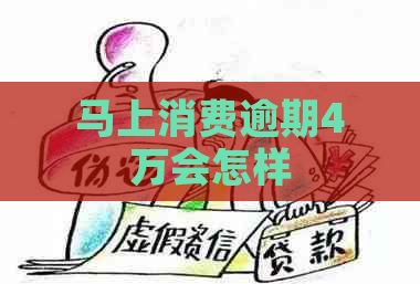 马上消费逾期4万会怎样