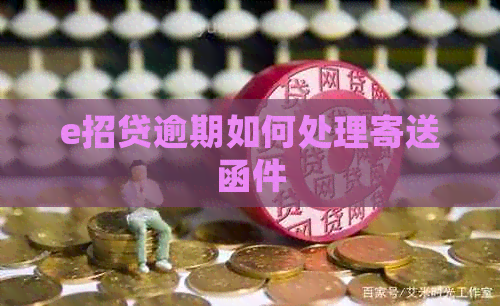 e招贷逾期如何处理寄送函件