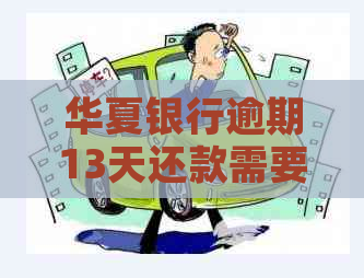 华夏银行逾期13天还款需要承担什么后果