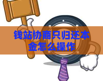 钱站协商只归还本金怎么操作