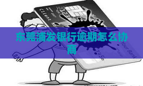 东莞浦发银行逾期怎么协商