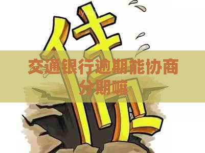 交通银行逾期能协商分期嘛
