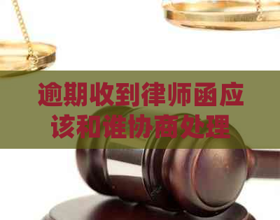 逾期收到律师函应该和谁协商处理