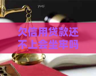 欠信用贷款还不上会坐牢吗需要注意什么