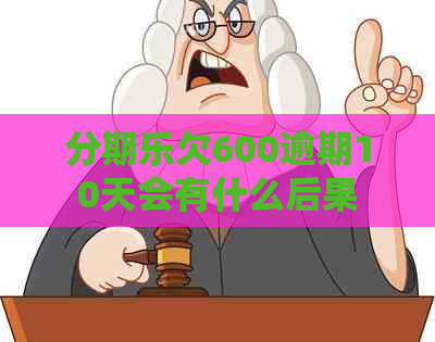 欠600逾期10天会有什么后果