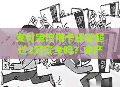支付宝信用卡还款超过2万安全吗？会产生哪些费用？如何避免逾期和罚款？