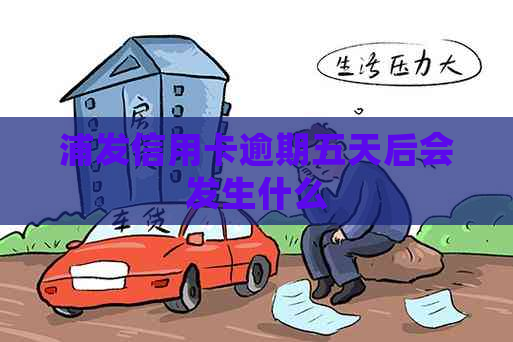 浦发信用卡逾期五天后会发生什么