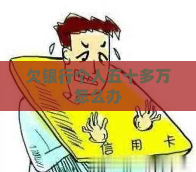 欠银行个人五十多万怎么办