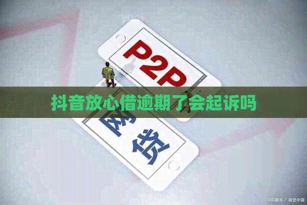 抖音放心借逾期了会起诉吗