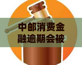 中邮消费金融逾期会被通缉吗