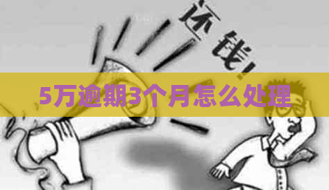 5万逾期3个月怎么处理