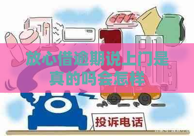 放心借逾期说上门是真的吗会怎样