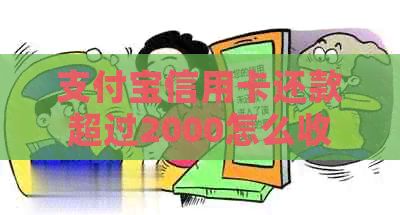 支付宝信用卡还款超过2000怎么收费：具体费用与额度规定解析