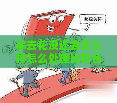 拿去花没还会怎么样怎么处理比较合适
