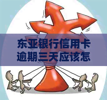 东亚银行信用卡逾期三天应该怎么处理