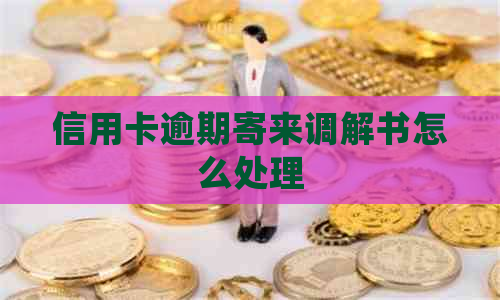 信用卡逾期寄来调解书怎么处理