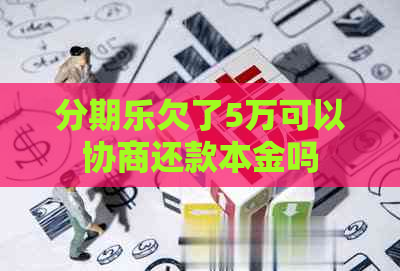 欠了5万可以协商还款本金吗