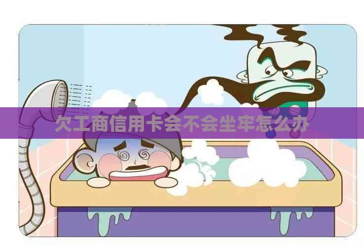 欠工商信用卡会不会坐牢怎么办