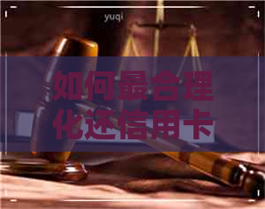如何最合理化还信用卡欠款 如何最合理化还信用卡欠款
