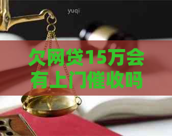 欠网贷15万会有上门吗