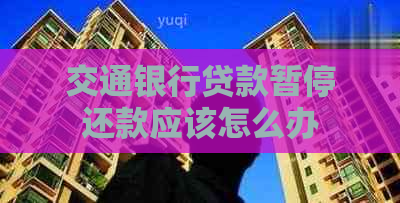 交通银行贷款暂停还款应该怎么办 交通银行贷款暂停还款应该怎么办