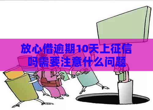 放心借逾期10天上吗需要注意什么问题