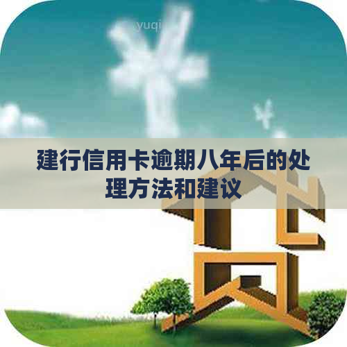 建行信用卡逾期八年后的处理方法和建议