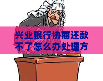 兴业银行协商还款不了怎么办处理方法